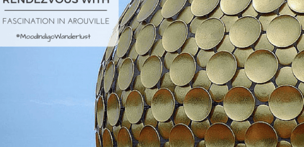 Rendezvous with Fascination in Auroville | #MI'15-Wanderlust