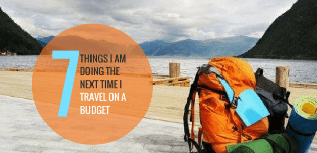  7 Things I am Doing The Next Time I Travel On A Budget!